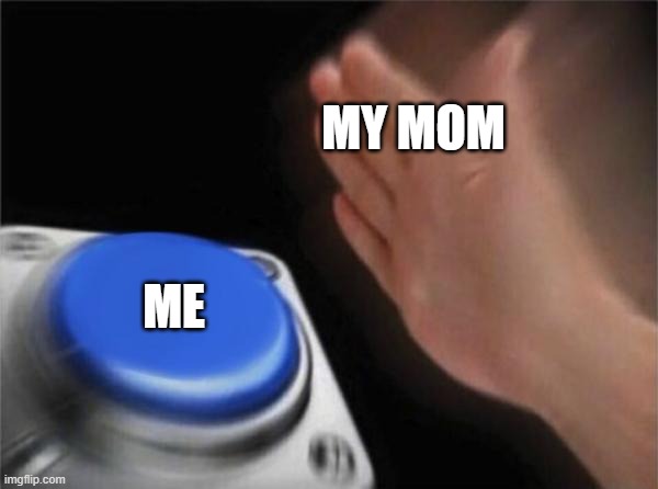 Button meme. | MY MOM; ME | image tagged in memes,blank nut button | made w/ Imgflip meme maker