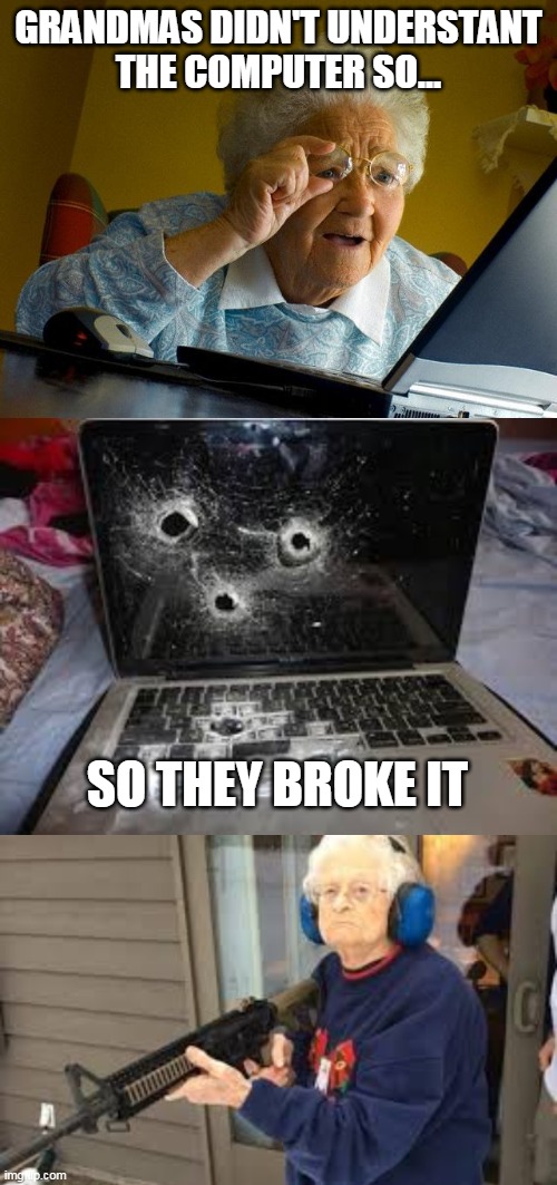 GRANDMAS DIDN'T UNDERSTANT
THE COMPUTER SO... SO THEY BROKE IT | image tagged in memes,grandma finds the internet,grandma is army | made w/ Imgflip meme maker
