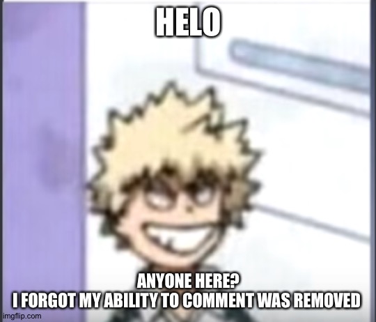 A l s o w h e n d i d u j o i n i m g f l i p (from Shiyu: around April :p) | HELO; ANYONE HERE?
I FORGOT MY ABILITY TO COMMENT WAS REMOVED | image tagged in bakugo sero smile | made w/ Imgflip meme maker