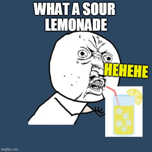 LEMONADE FACE | WHAT A SOUR 
LEMONADE; HEHEHE | image tagged in memes,y u no,what | made w/ Imgflip meme maker