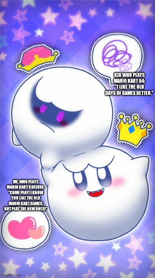 Canon vs Original King Boo | KID WHO PLAYS MARIO KART 64:
"I LIKE THE OLD DAYS OF GAMES BETTER."; ME, WHO PLAYS MARIO KART 8 DELUXE: "COME PLAY! I KNOW YOU LIKE THE OLD MARIO KART GAMES, BUT PLAY THE NEW ONES!" | image tagged in canon vs original king boo,super mario bros,lol | made w/ Imgflip meme maker