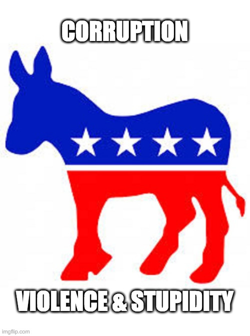 Democrat donkey | CORRUPTION VIOLENCE & STUPIDITY | image tagged in democrat donkey | made w/ Imgflip meme maker