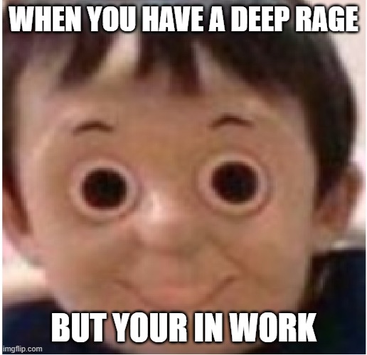 WHEN YOU HAVE A DEEP RAGE; BUT YOUR IN WORK | image tagged in new memes | made w/ Imgflip meme maker