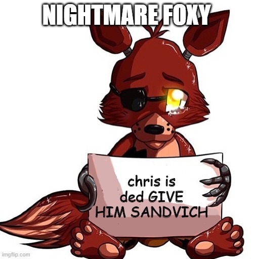 TF2 AND FNAF CROSSOVER | NIGHTMARE FOXY; chris is ded GIVE HIM SANDVICH | image tagged in foxy sign | made w/ Imgflip meme maker