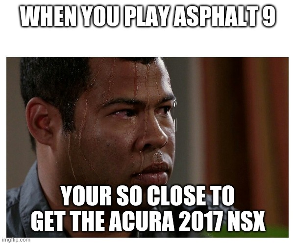 Jordan Peele Sweating | WHEN YOU PLAY ASPHALT 9; YOUR SO CLOSE TO GET THE ACURA 2017 NSX | image tagged in jordan peele sweating | made w/ Imgflip meme maker