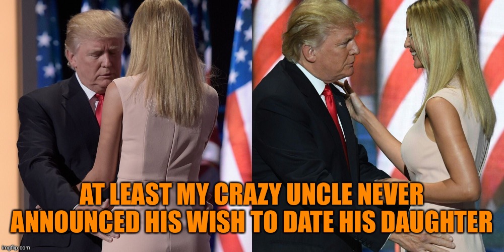 AT LEAST MY CRAZY UNCLE NEVER ANNOUNCED HIS WISH TO DATE HIS DAUGHTER | made w/ Imgflip meme maker