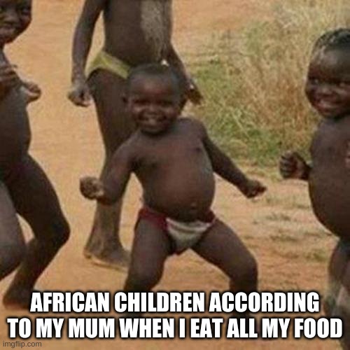 Third World Success Kid Meme | AFRICAN CHILDREN ACCORDING TO MY MUM WHEN I EAT ALL MY FOOD | image tagged in memes,third world success kid | made w/ Imgflip meme maker