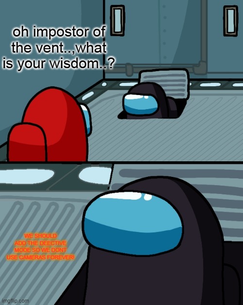 oooooooooooooooooooooooh we have to get detective mode | oh impostor of the vent..,what is your wisdom..? WE SHOULD ADD THE DEECTIVE MODE SO WE DONT USE CAMERAS FOREVER! | image tagged in impostor of the vent | made w/ Imgflip meme maker