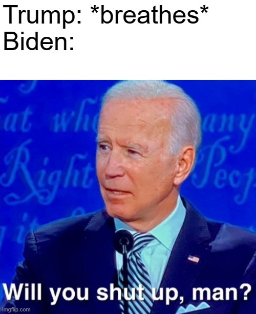 Will you shut up man whitespace | Trump: *breathes*
Biden: | image tagged in will you shut up man whitespace | made w/ Imgflip meme maker