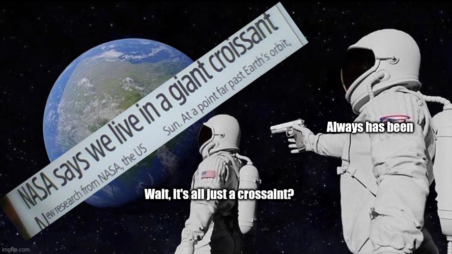 Croissant earth headline | Always has been; Wait, it's all just a crossaint? | image tagged in memes,always has been | made w/ Imgflip meme maker