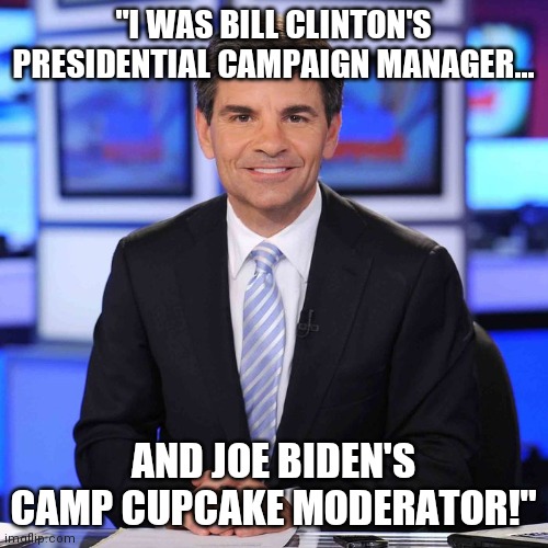 Welcome to Camp Cupcake cupcake! | "I WAS BILL CLINTON'S PRESIDENTIAL CAMPAIGN MANAGER... AND JOE BIDEN'S CAMP CUPCAKE MODERATOR!" | image tagged in george stephanopoulos,camp,cupcake,debates | made w/ Imgflip meme maker