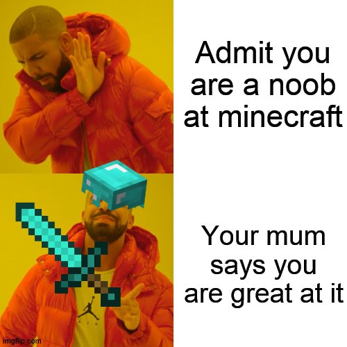 Drake Hotline Bling Meme | Admit you are a noob at minecraft; Your mum says you are great at it | image tagged in memes,drake hotline bling | made w/ Imgflip meme maker