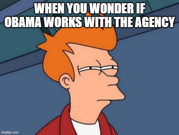 Futurama Fry Meme | WHEN YOU WONDER IF OBAMA WORKS WITH THE AGENCY | image tagged in memes,futurama fry | made w/ Imgflip meme maker