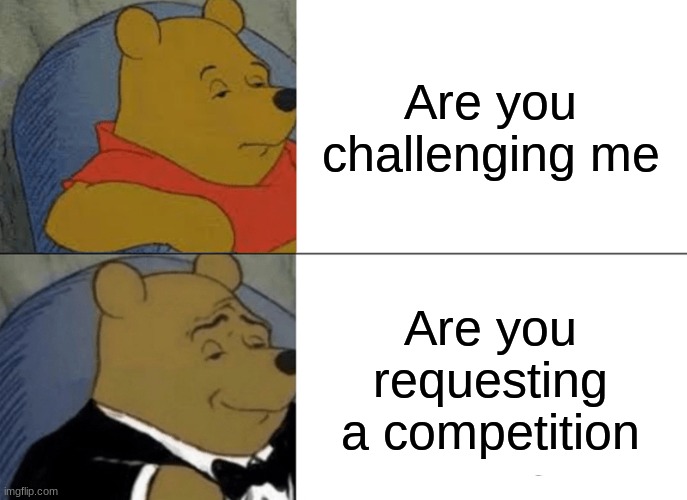 This gives me shaggy vibes | Are you challenging me; Are you requesting a competition | image tagged in memes,tuxedo winnie the pooh,funny | made w/ Imgflip meme maker