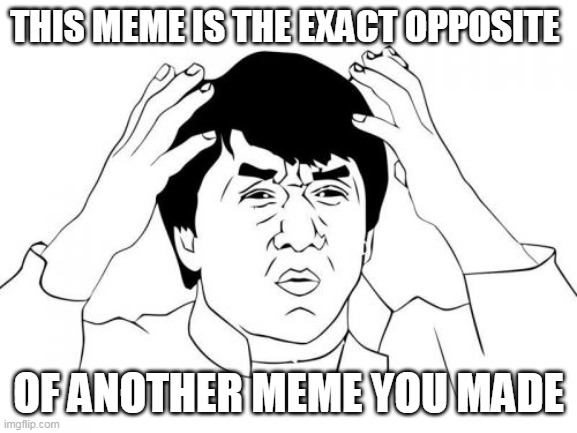 Jackie Chan WTF Meme | THIS MEME IS THE EXACT OPPOSITE OF ANOTHER MEME YOU MADE | image tagged in memes,jackie chan wtf | made w/ Imgflip meme maker