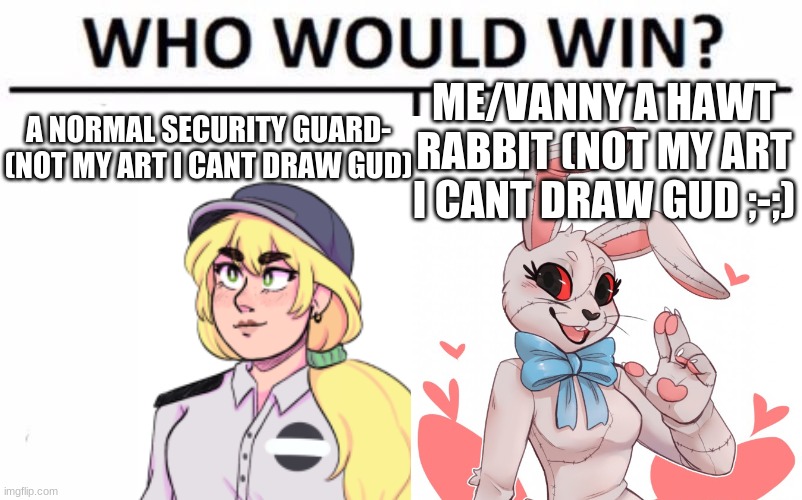 (not my art) Pls tell me who would I wanna know opinions | ME/VANNY A HAWT RABBIT (NOT MY ART I CANT DRAW GUD ;-;); A NORMAL SECURITY GUARD- (NOT MY ART I CANT DRAW GUD) | image tagged in fnaf,security breach,not mine | made w/ Imgflip meme maker