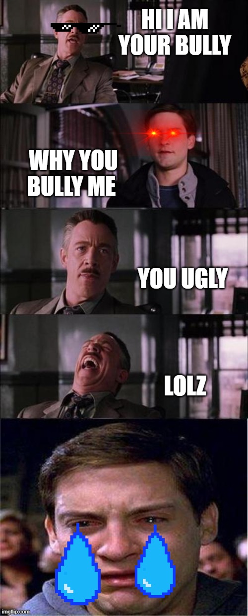 Peter Parker Cry | HI I AM YOUR BULLY; WHY YOU BULLY ME; YOU UGLY; LOLZ | image tagged in memes,peter parker cry | made w/ Imgflip meme maker