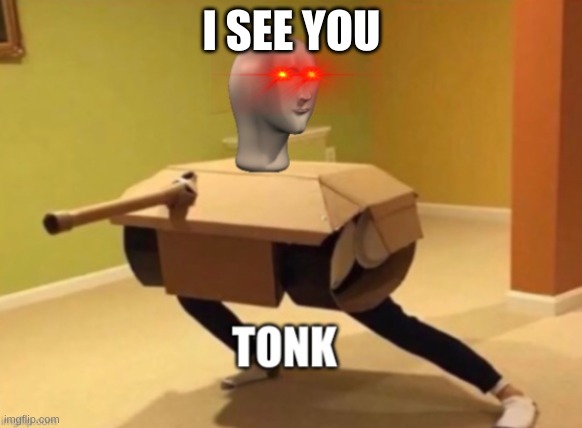 aaaaaaaaaaaaaaa | I SEE YOU | image tagged in tonk,tank,woar,memes,police chasing guy,im in danger | made w/ Imgflip meme maker