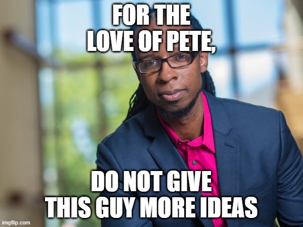Ibram Kendi | FOR THE LOVE OF PETE, DO NOT GIVE THIS GUY MORE IDEAS | image tagged in ibram kendi | made w/ Imgflip meme maker