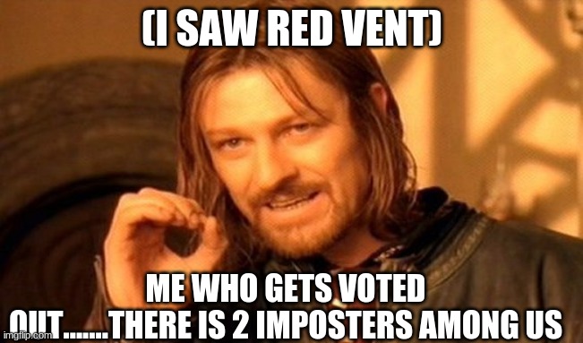 One Does Not Simply | (I SAW RED VENT); ME WHO GETS VOTED OUT.......THERE IS 2 IMPOSTERS AMONG US | image tagged in memes,one does not simply | made w/ Imgflip meme maker