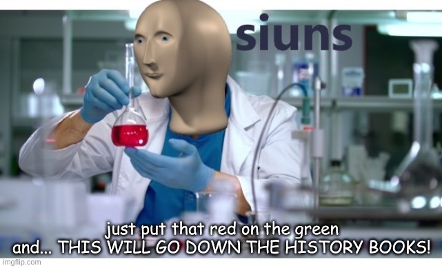 meme man science | just put that red on the green and... THIS WILL GO DOWN THE HISTORY BOOKS! | image tagged in meme man science,siuns,science,memes,meme man,red | made w/ Imgflip meme maker