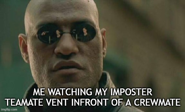 Matrix Morpheus Meme | ME WATCHING MY IMPOSTER TEAMATE VENT INFRONT OF A CREWMATE | image tagged in memes,matrix morpheus,funny,original | made w/ Imgflip meme maker