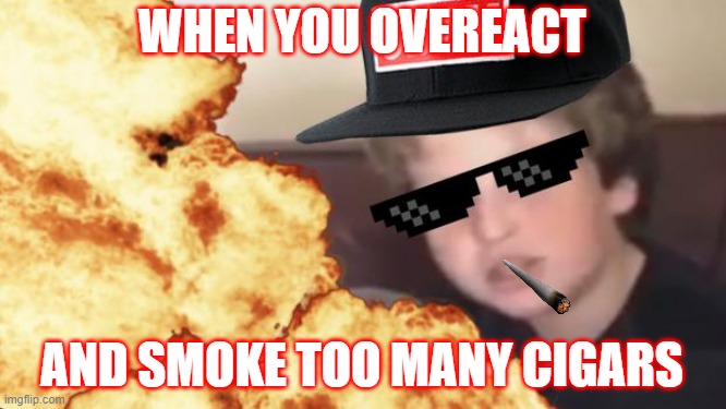 Smoking Can Be Bad (If thats what you think) | WHEN YOU OVEREACT; AND SMOKE TOO MANY CIGARS | image tagged in mlg | made w/ Imgflip meme maker