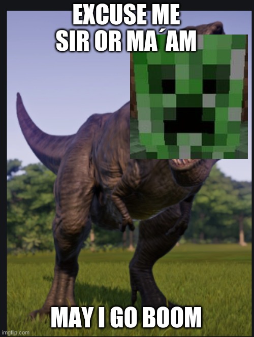 Excuse me trex | EXCUSE ME SIR OR MA´AM MAY I GO BOOM | image tagged in excuse me trex | made w/ Imgflip meme maker