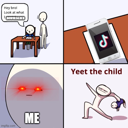 I AM SICK AND TIRED of tik tok. | DOWNLOADED; ME | image tagged in yeet the child | made w/ Imgflip meme maker