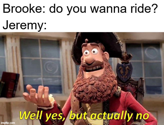 pii--ii-i-ii--nkkkberRRYYYYYYYYYYYYYYYYYYYYYYY | Brooke: do you wanna ride? Jeremy: | image tagged in memes,well yes but actually no | made w/ Imgflip meme maker