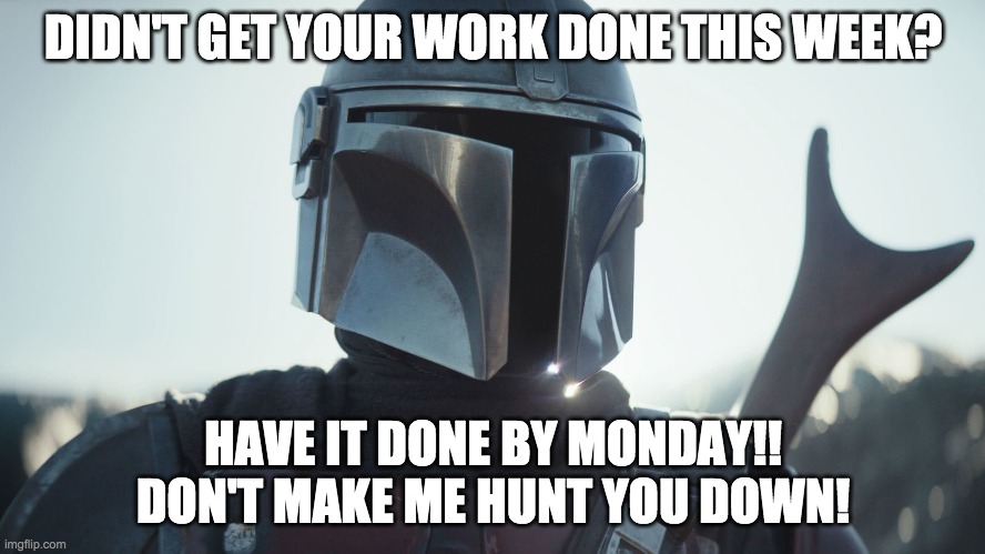 No Work Done | DIDN'T GET YOUR WORK DONE THIS WEEK? HAVE IT DONE BY MONDAY!!
DON'T MAKE ME HUNT YOU DOWN! | image tagged in the mandalorian | made w/ Imgflip meme maker