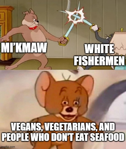 Meanwhile on the news |  WHITE FISHERMEN; MI’KMAW; VEGANS, VEGETARIANS, AND PEOPLE WHO DON'T EAT SEAFOOD | image tagged in tom and jerry swordfight,memes,news,canada,nova scotia | made w/ Imgflip meme maker