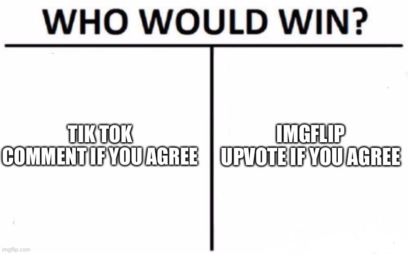 Who Would Win? Meme | TIK TOK
COMMENT IF YOU AGREE; IMGFLIP
UPVOTE IF YOU AGREE | image tagged in memes,who would win | made w/ Imgflip meme maker