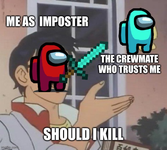 I’m sorry, little one | ME AS  IMPOSTER; THE CREWMATE WHO TRUSTS ME; SHOULD I KILL | image tagged in memes,is this a pigeon | made w/ Imgflip meme maker