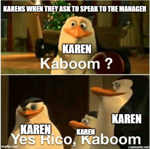 Kaboom? Yes Rico, Kaboom. | KARENS WHEN THEY ASK TO SPEAK TO THE MANAGER; KAREN; KAREN; KAREN; KAREN | image tagged in kaboom yes rico kaboom | made w/ Imgflip meme maker
