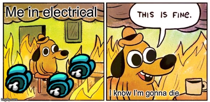 Whelp, I’m dead | Me in electrical; I know I’m gonna die | image tagged in memes,this is fine | made w/ Imgflip meme maker