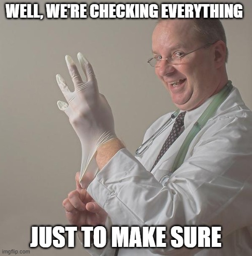 Insane Doctor | WELL, WE'RE CHECKING EVERYTHING JUST TO MAKE SURE | image tagged in insane doctor | made w/ Imgflip meme maker