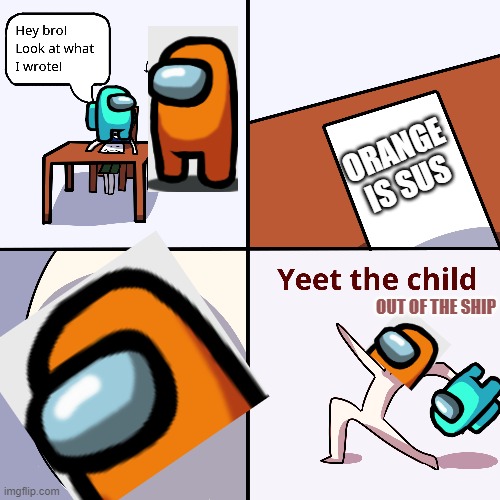 Y E E T T H E C H I L D | ORANGE IS SUS; OUT OF THE SHIP | image tagged in yeet the child | made w/ Imgflip meme maker