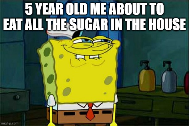 Don't You Squidward Meme | 5 YEAR OLD ME ABOUT TO EAT ALL THE SUGAR IN THE HOUSE | image tagged in memes,don't you squidward | made w/ Imgflip meme maker