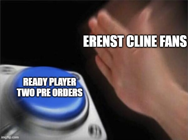 Ready player two is coming out on November 24 this year I am so excited | ERENST CLINE FANS; READY PLAYER TWO PRE ORDERS | image tagged in memes,blank nut button | made w/ Imgflip meme maker