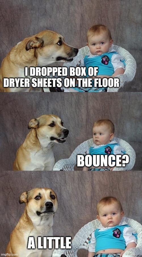 Dad Joke Dog Meme | I DROPPED BOX OF DRYER SHEETS ON THE FLOOR; BOUNCE? A LITTLE | image tagged in memes,dad joke dog | made w/ Imgflip meme maker