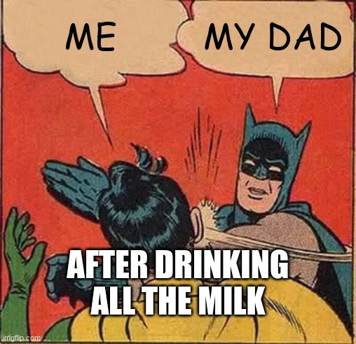 Batman Slapping Robin | ME; MY DAD; AFTER DRINKING ALL THE MILK | image tagged in memes,batman slapping robin | made w/ Imgflip meme maker
