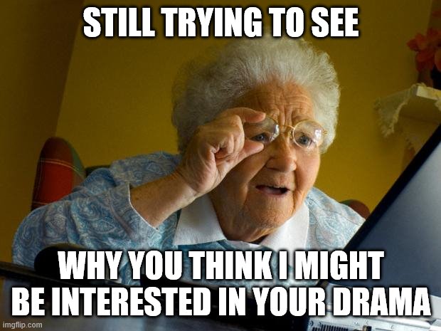 Old lady at computer finds the Internet | STILL TRYING TO SEE WHY YOU THINK I MIGHT BE INTERESTED IN YOUR DRAMA | image tagged in old lady at computer finds the internet | made w/ Imgflip meme maker