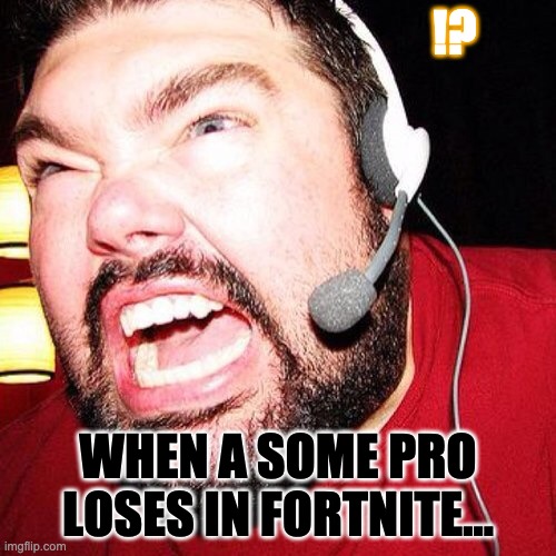 Angry Pro meme | !? WHEN A SOME PRO LOSES IN FORTNITE... | image tagged in angry headset gamer | made w/ Imgflip meme maker