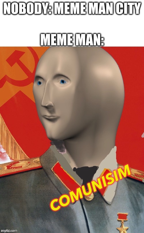 Comunisim | NOBODY: MEME MAN CITY; MEME MAN: | image tagged in comunisim,memes,meme man,chain,community | made w/ Imgflip meme maker