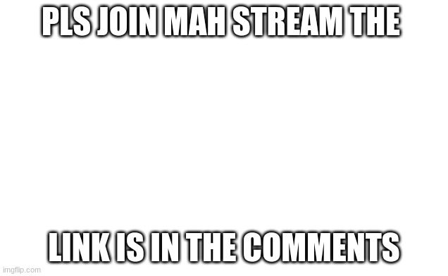 join mah stream pls | PLS JOIN MAH STREAM THE; LINK IS IN THE COMMENTS | image tagged in streams | made w/ Imgflip meme maker