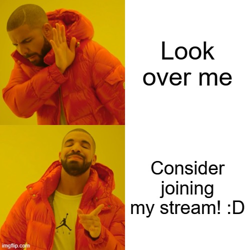 Please join if you would like, you do not have to. Have a nice day :D | Look over me; Consider joining my stream! :D | image tagged in memes,drake hotline bling | made w/ Imgflip meme maker