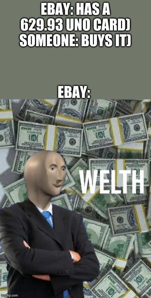 meme man wealth | EBAY: HAS A 629.93 UNO CARD) SOMEONE: BUYS IT); EBAY: | image tagged in meme man wealth,wealth,rich,cash,money,memes | made w/ Imgflip meme maker