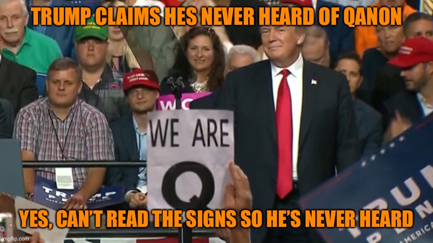 Trump doesn’t like to read | TRUMP CLAIMS HE’S  NEVER HEARD OF QANON; YES, CAN’T READ THE SIGNS SO HE’S NEVER HEARD | image tagged in donald trump,rally,funny memes,funny,trump supporters,crazy | made w/ Imgflip meme maker
