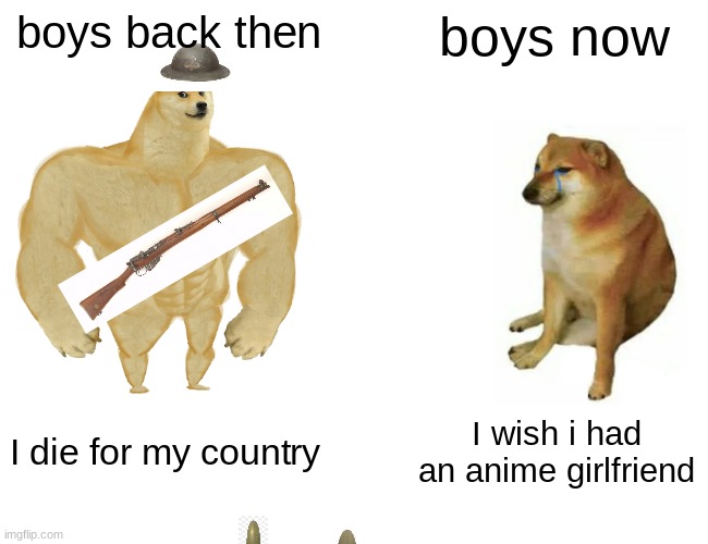 Back Then | boys back then; boys now; I die for my country; I wish i had an anime girlfriend | image tagged in memes,buff doge vs cheems | made w/ Imgflip meme maker